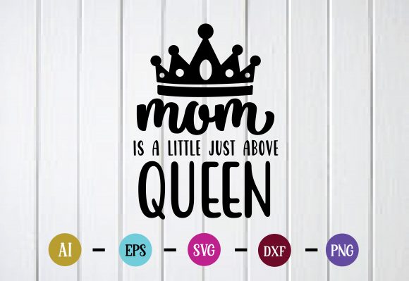 Mom is a Little Just Above Queen: Graphics for Crafts