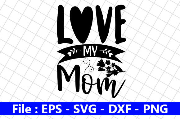 Mothers Day Design, Love My Mom Graphics for Crafts